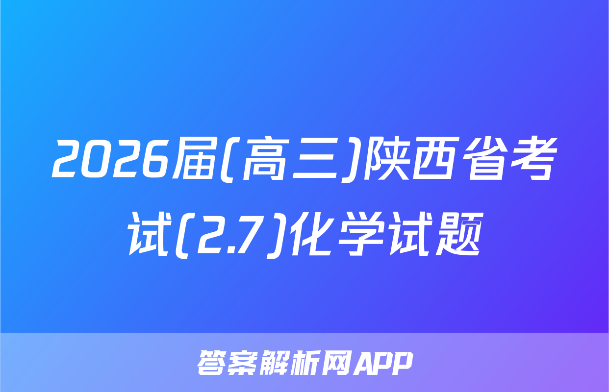 2026届(高三)陕西省考试(2.7)化学试题