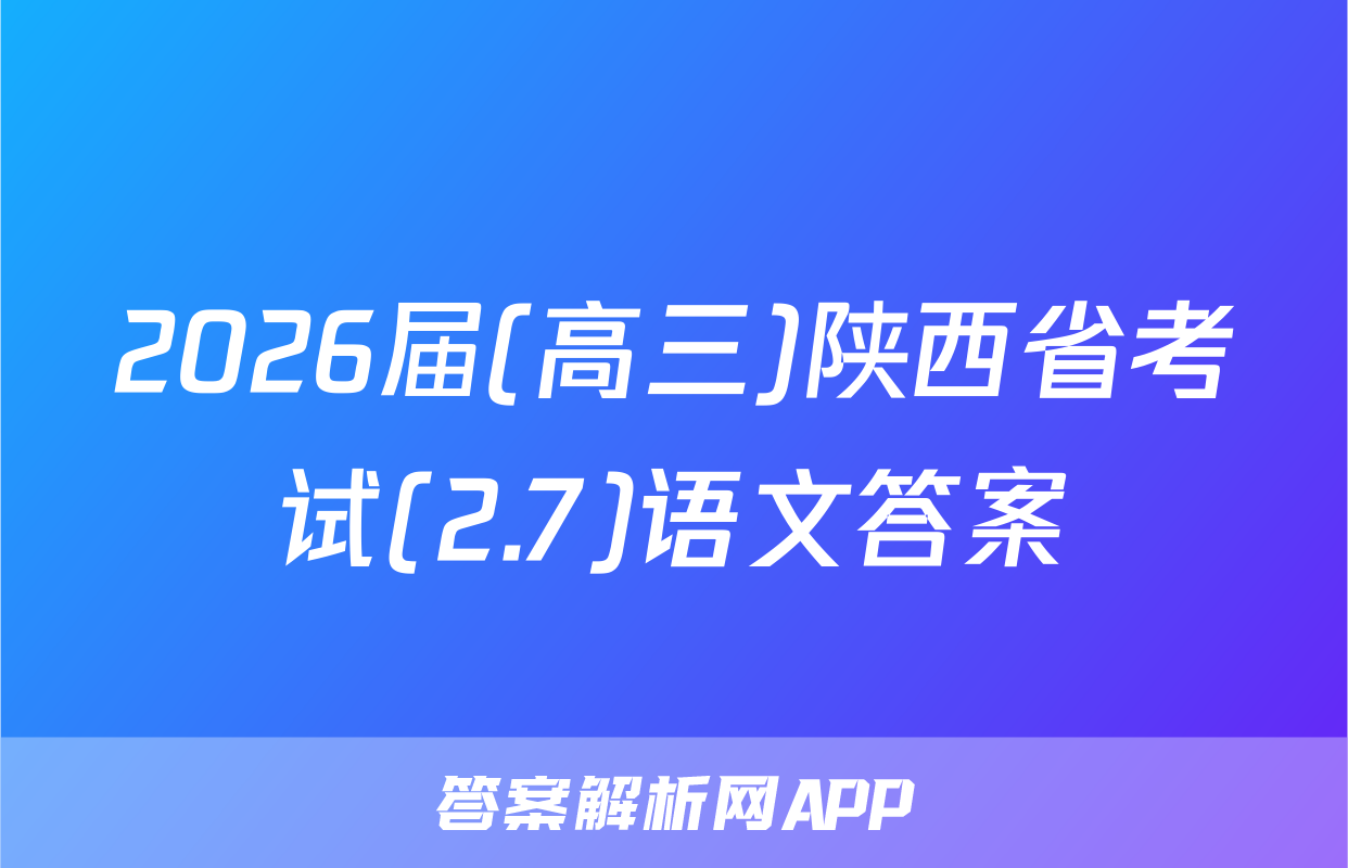 2026届(高三)陕西省考试(2.7)语文答案