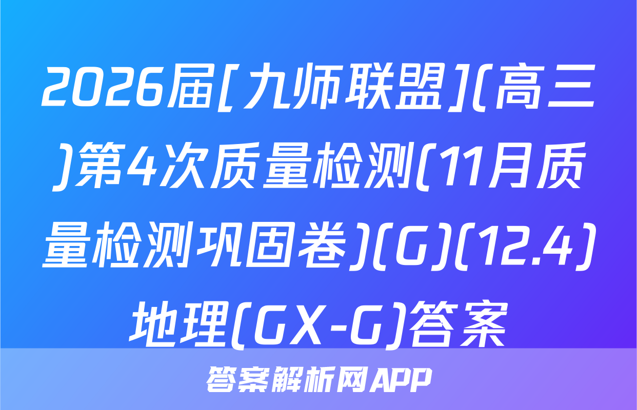 2026届[九师联盟](高三)第4次质量检测(11月质量检测巩固卷)(G)(12.4)地理(GX-G)答案