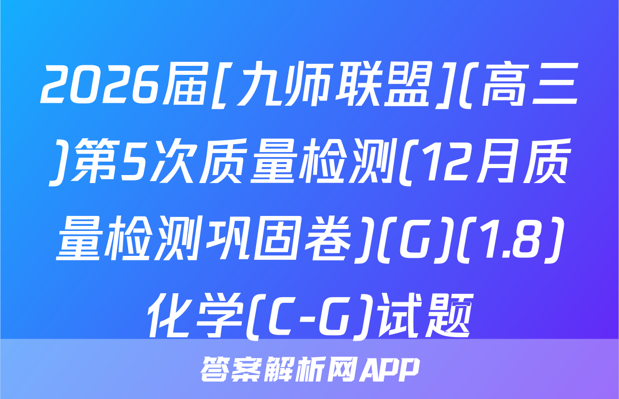 2026届[九师联盟](高三)第5次质量检测(12月质量检测巩固卷)(G)(1.8)化学(C-G)试题
