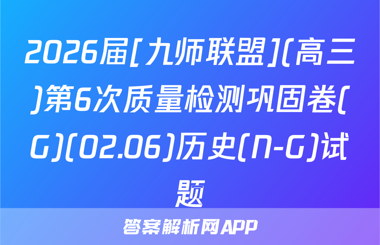 2026届[九师联盟](高三)第6次质量检测巩固卷(G)(02.06)历史(N-G)试题