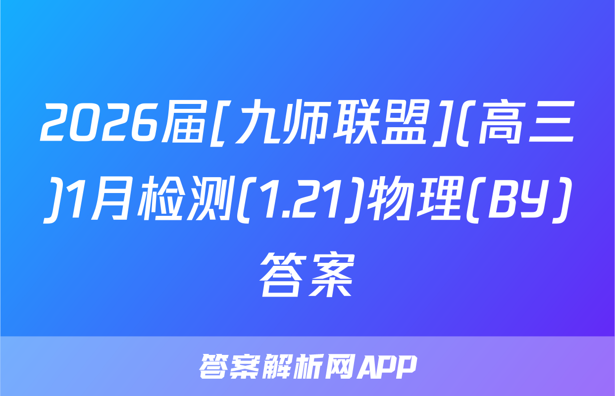 2026届[九师联盟](高三)1月检测(1.21)物理(BY)答案