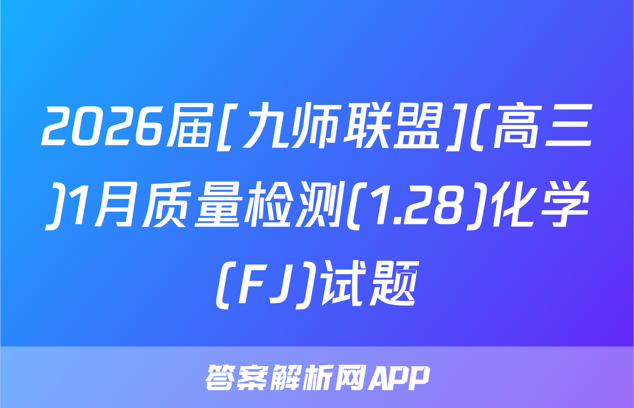 2026届[九师联盟](高三)1月质量检测(1.28)化学(FJ)试题