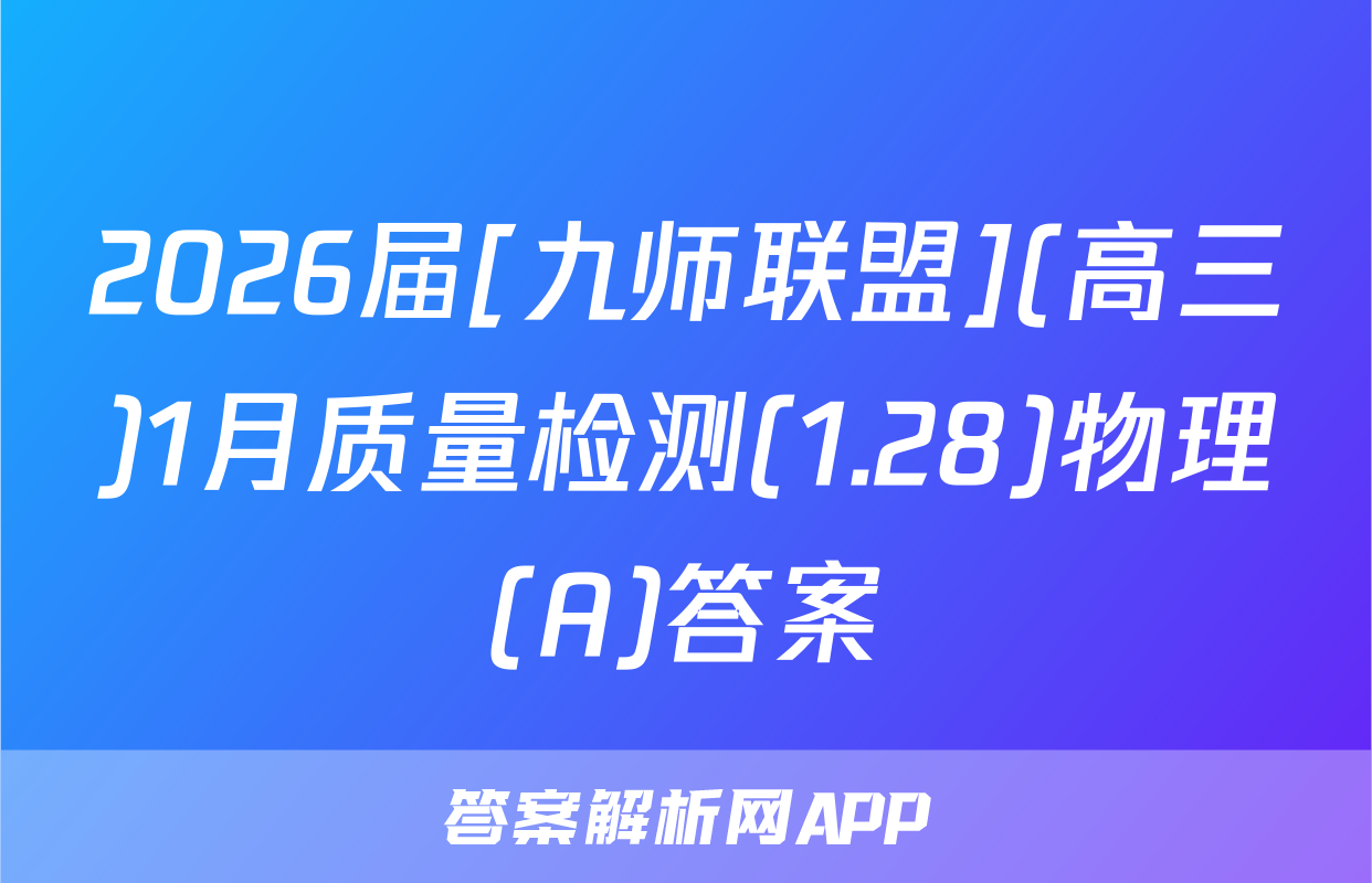 2026届[九师联盟](高三)1月质量检测(1.28)物理(A)答案