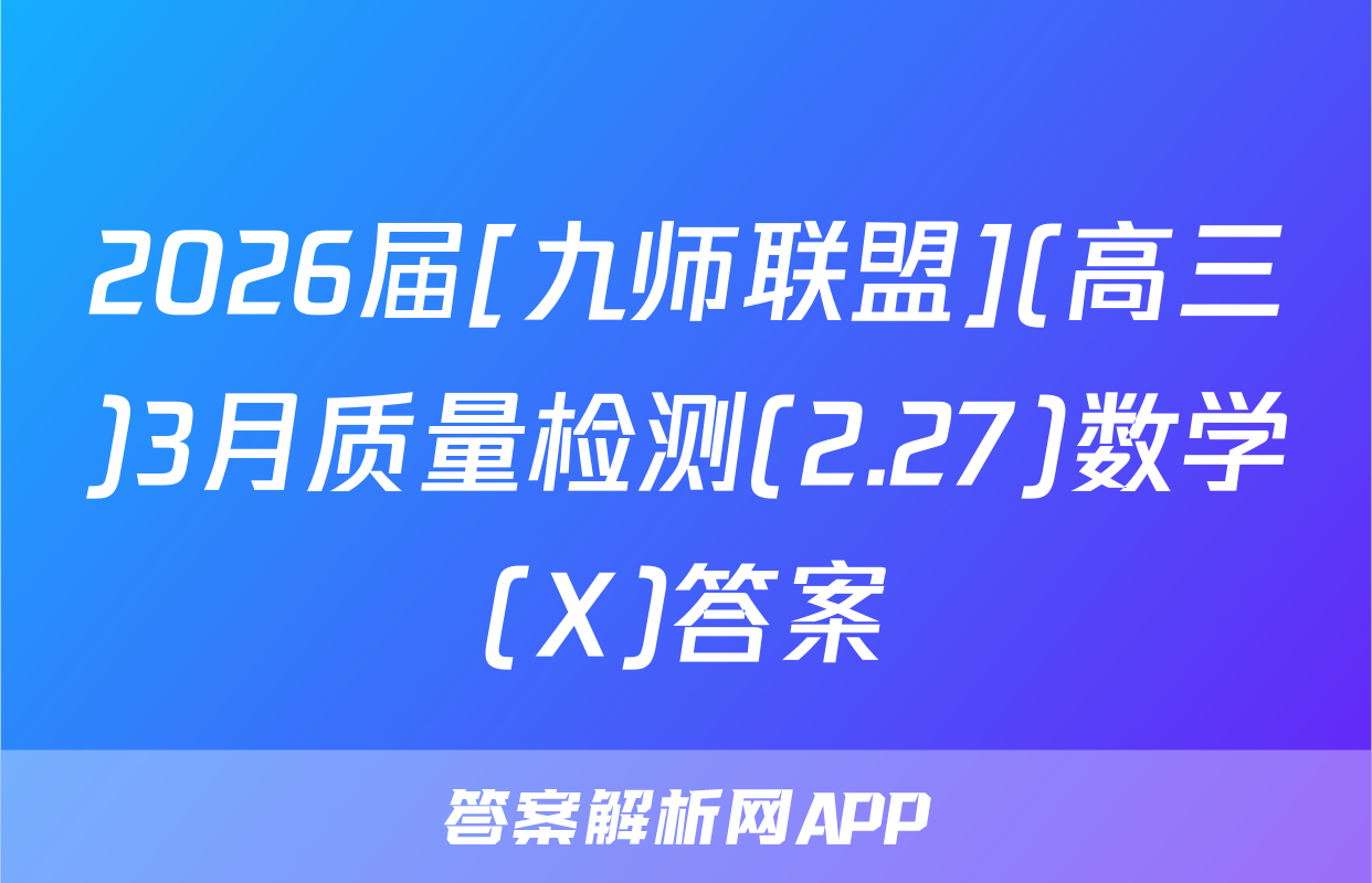 2026届[九师联盟](高三)3月质量检测(2.27)数学(X)答案