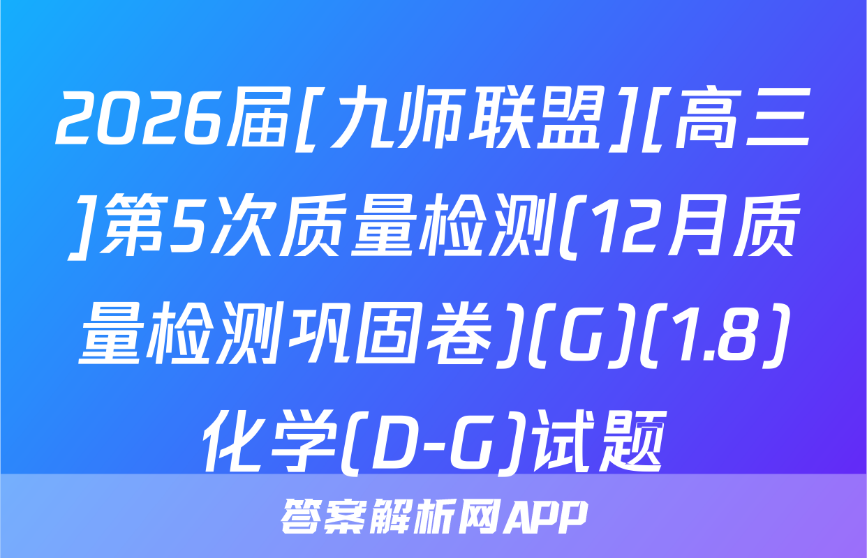 2026届[九师联盟][高三]第5次质量检测(12月质量检测巩固卷)(G)(1.8)化学(D-G)试题