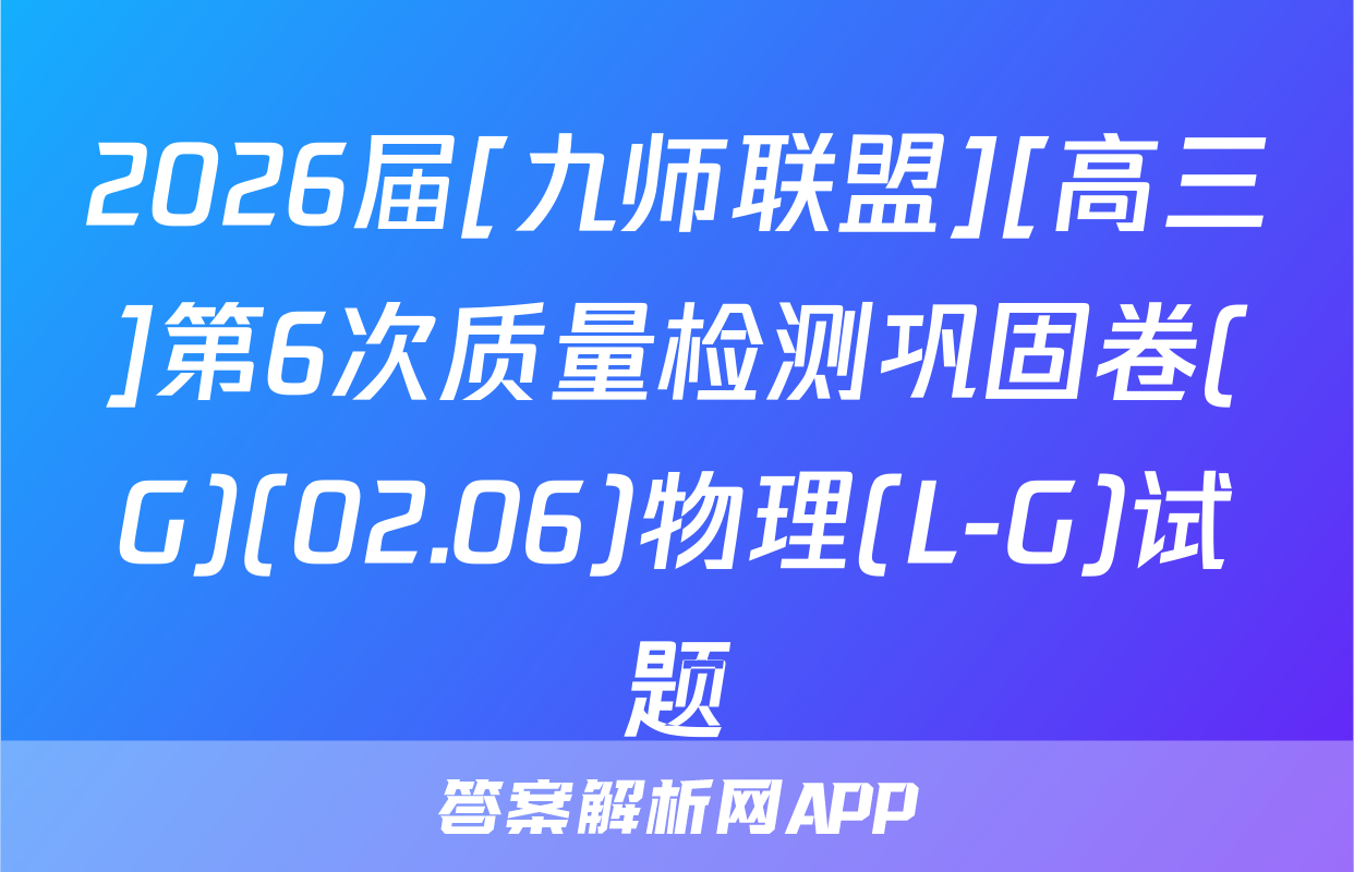2026届[九师联盟][高三]第6次质量检测巩固卷(G)(02.06)物理(L-G)试题