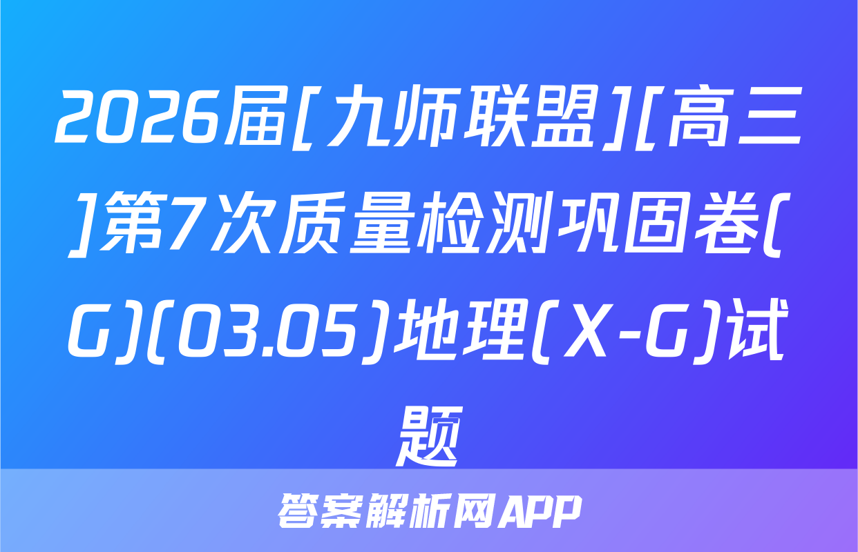 2026届[九师联盟][高三]第7次质量检测巩固卷(G)(03.05)地理(X-G)试题
