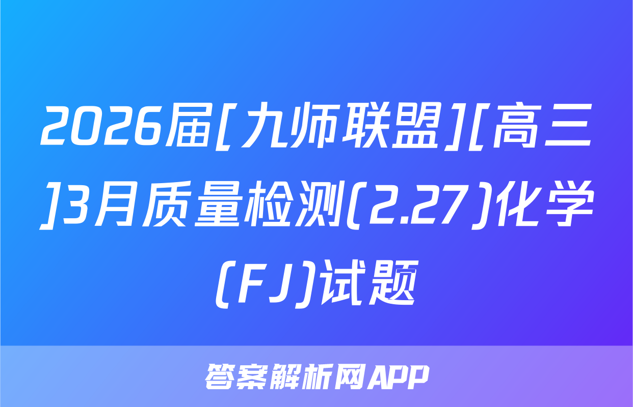 2026届[九师联盟][高三]3月质量检测(2.27)化学(FJ)试题