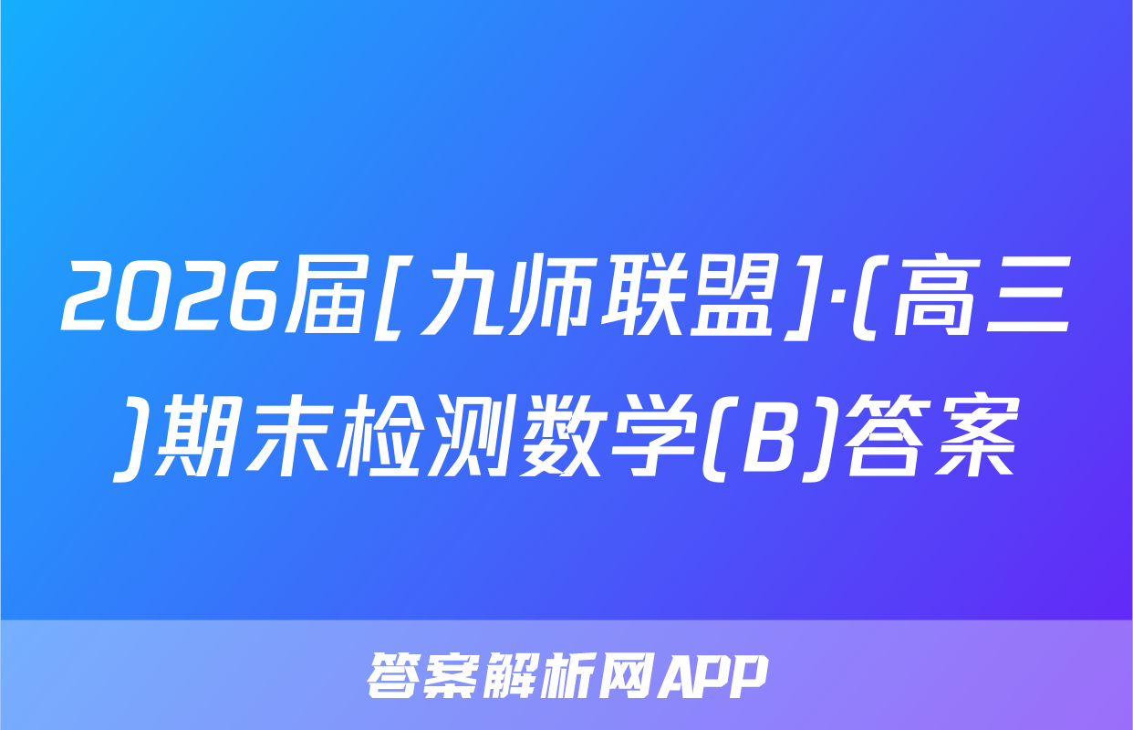 2026届[九师联盟]·(高三)期末检测数学(B)答案