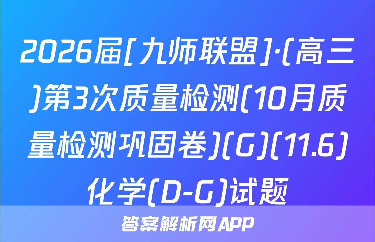2026届[九师联盟]·(高三)第3次质量检测(10月质量检测巩固卷)(G)(11.6)化学(D-G)试题