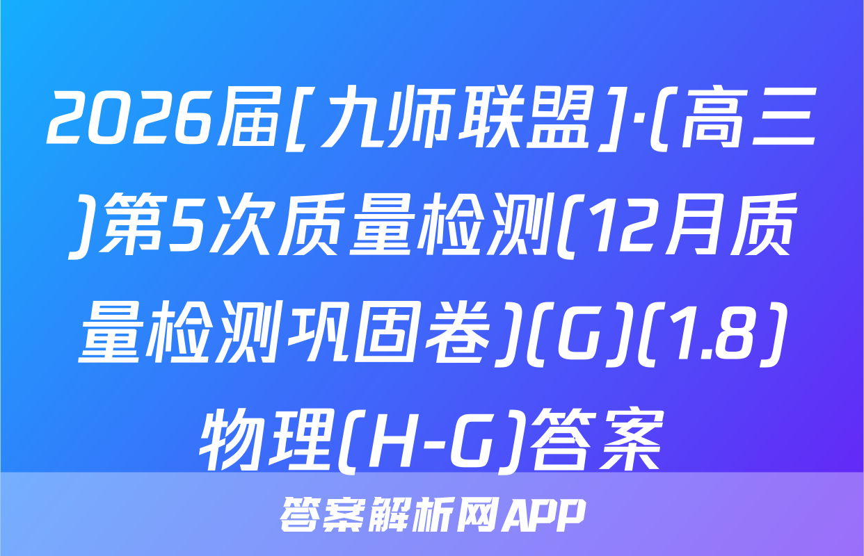 2026届[九师联盟]·(高三)第5次质量检测(12月质量检测巩固卷)(G)(1.8)物理(H-G)答案
