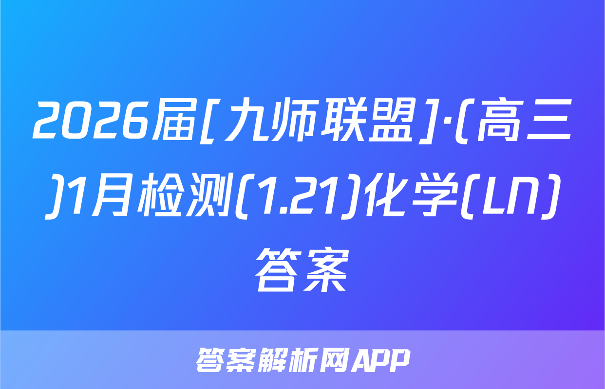 2026届[九师联盟]·(高三)1月检测(1.21)化学(LN)答案