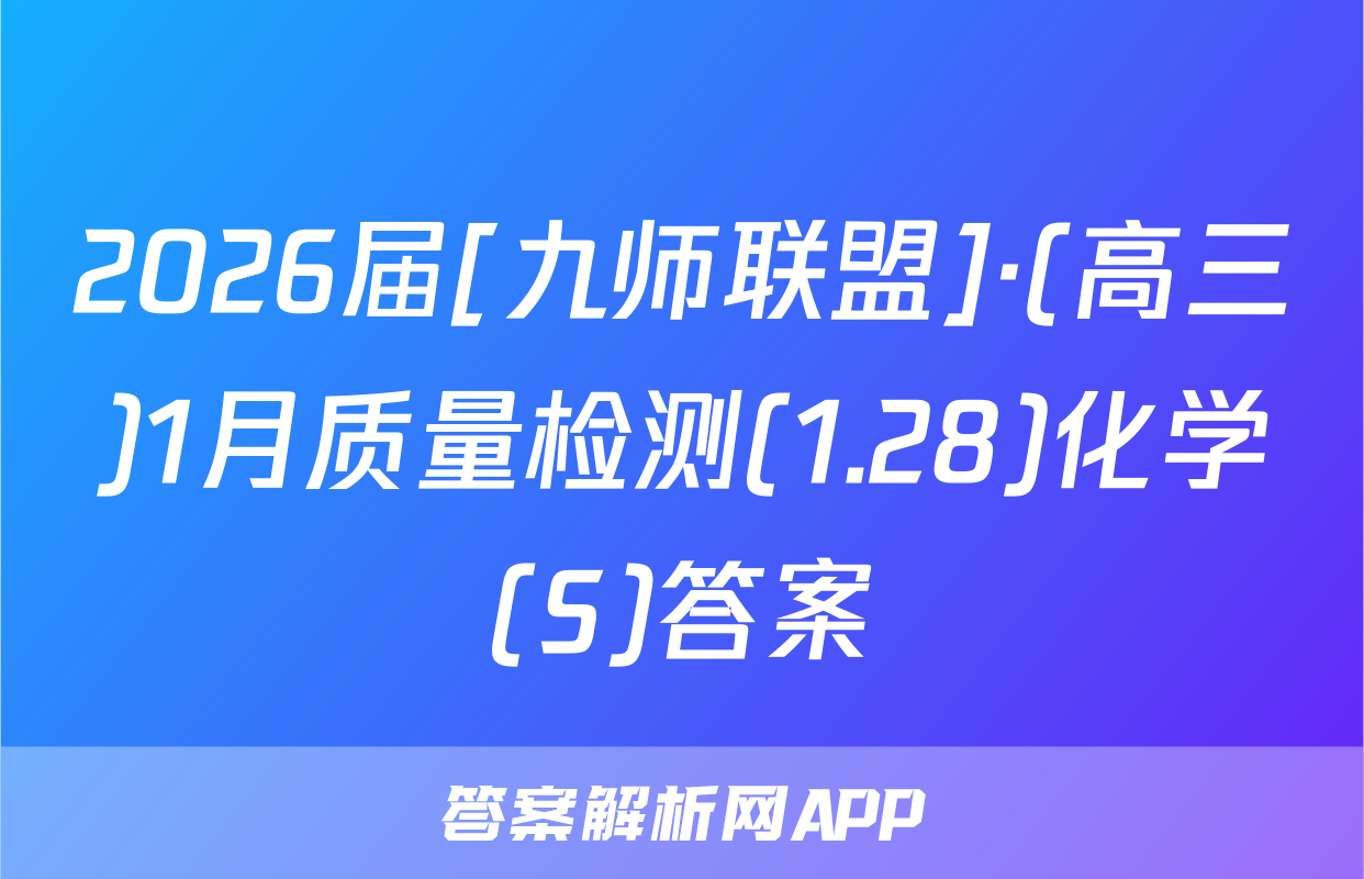 2026届[九师联盟]·(高三)1月质量检测(1.28)化学(S)答案