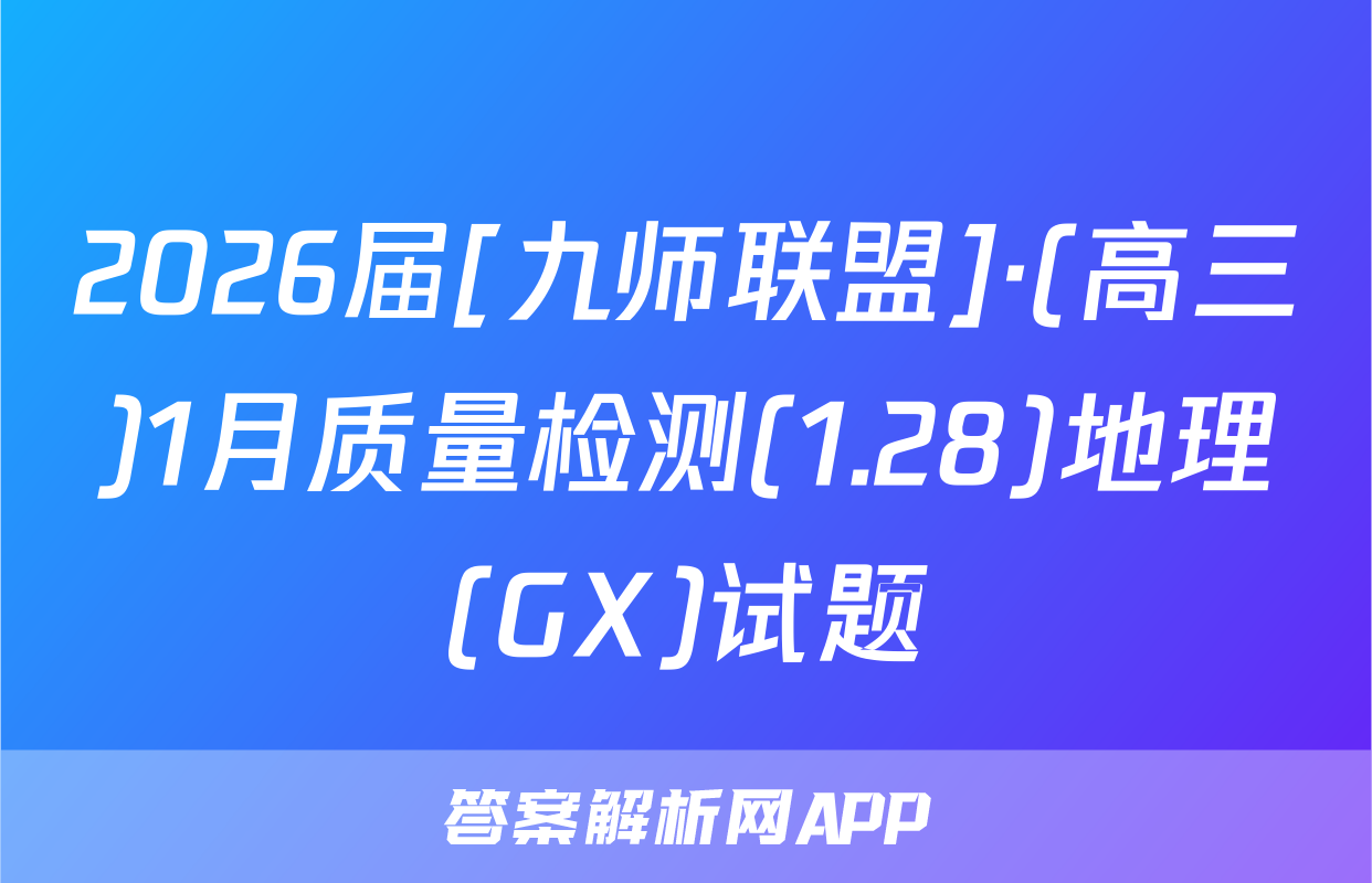 2026届[九师联盟]·(高三)1月质量检测(1.28)地理(GX)试题