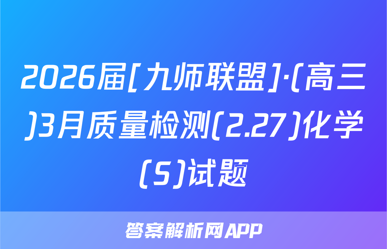 2026届[九师联盟]·(高三)3月质量检测(2.27)化学(S)试题