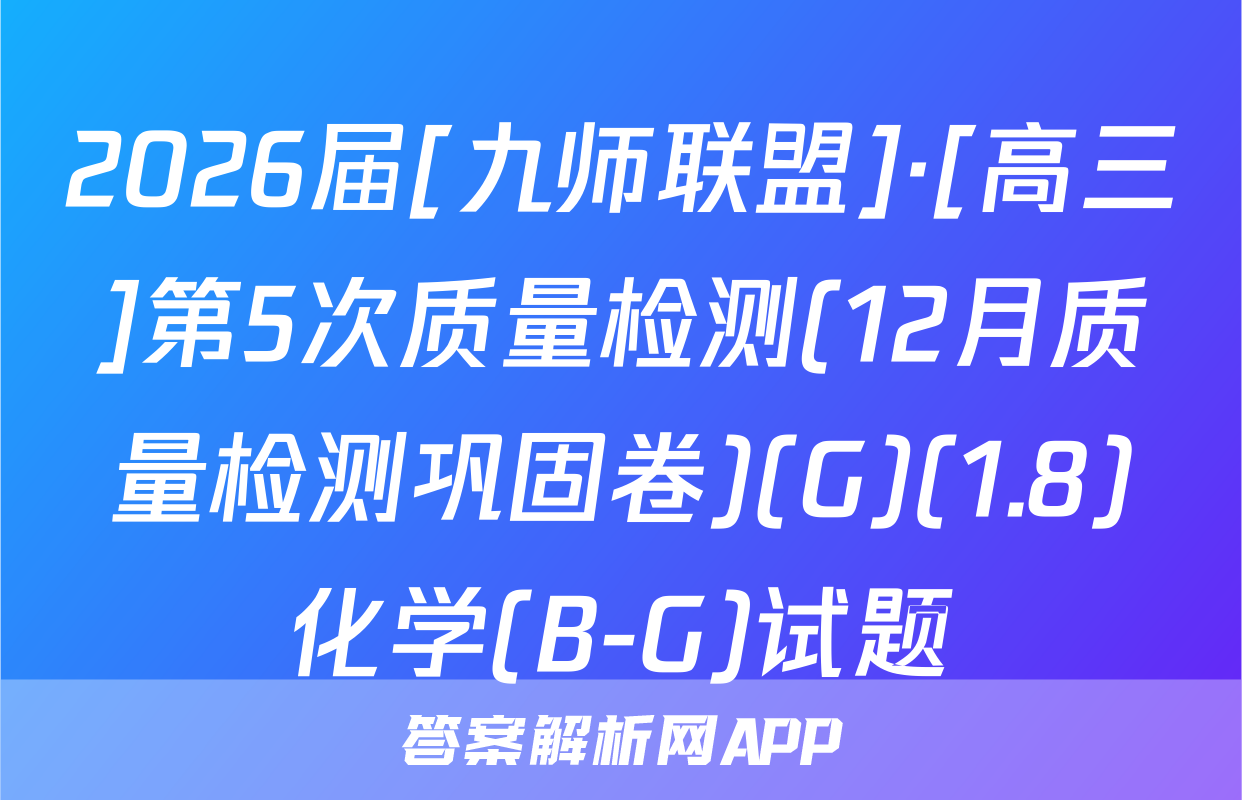 2026届[九师联盟]·[高三]第5次质量检测(12月质量检测巩固卷)(G)(1.8)化学(B-G)试题