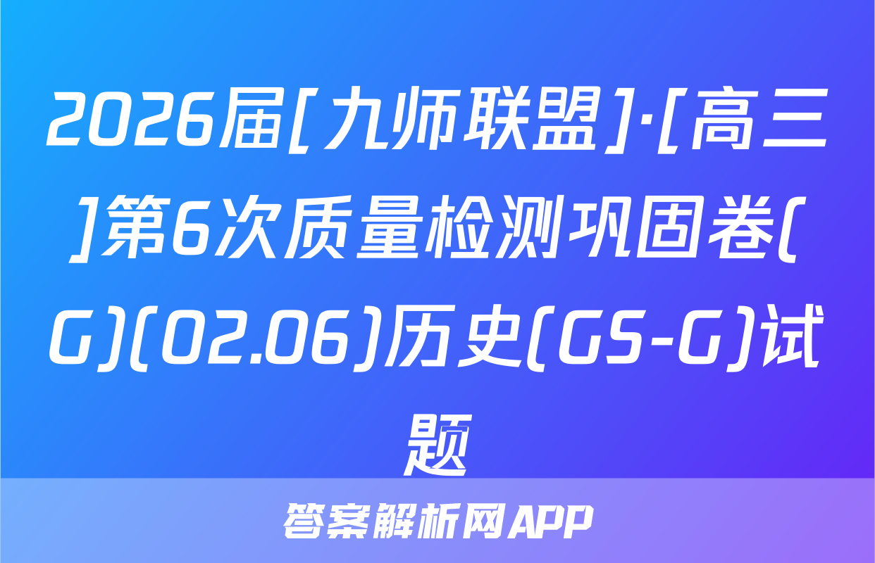 2026届[九师联盟]·[高三]第6次质量检测巩固卷(G)(02.06)历史(GS-G)试题