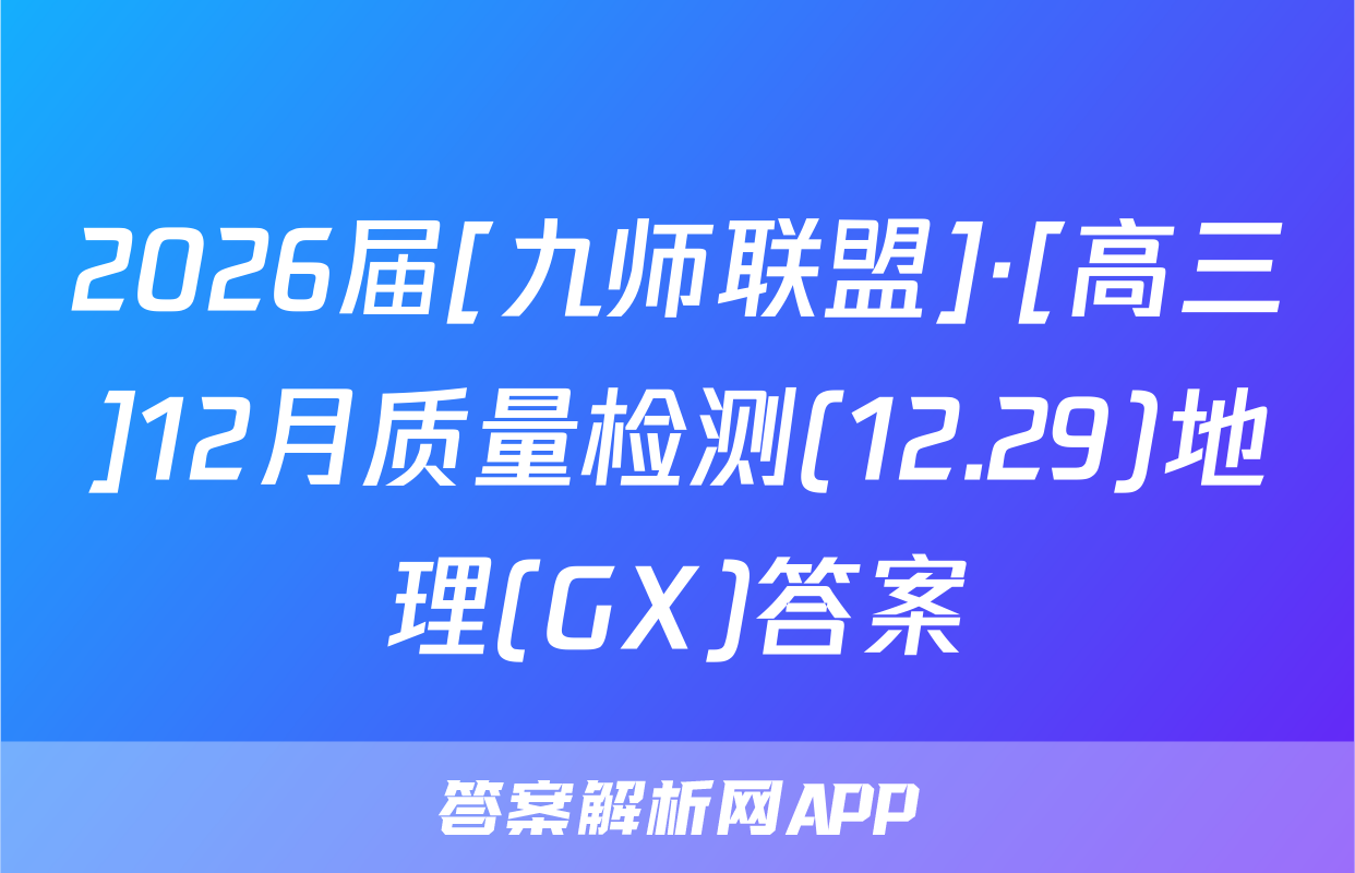 2026届[九师联盟]·[高三]12月质量检测(12.29)地理(GX)答案