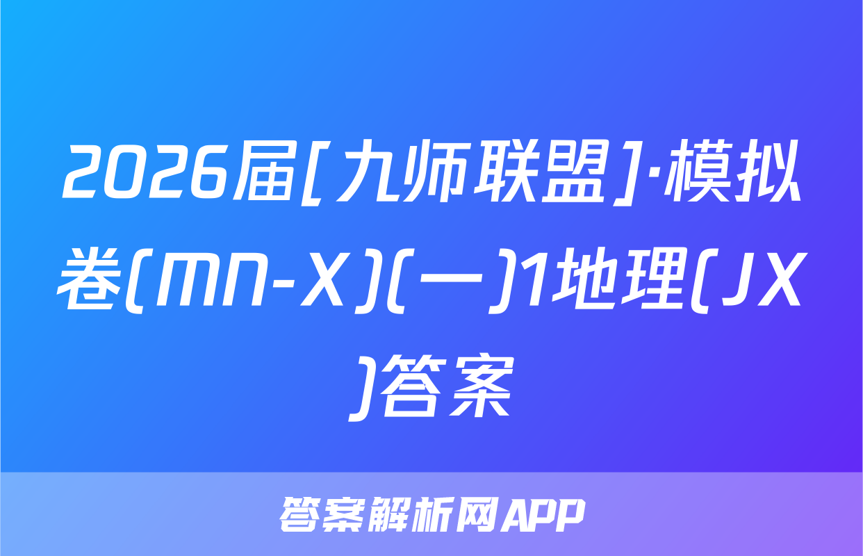 2026届[九师联盟]·模拟卷(MN-X)(一)1地理(JX)答案