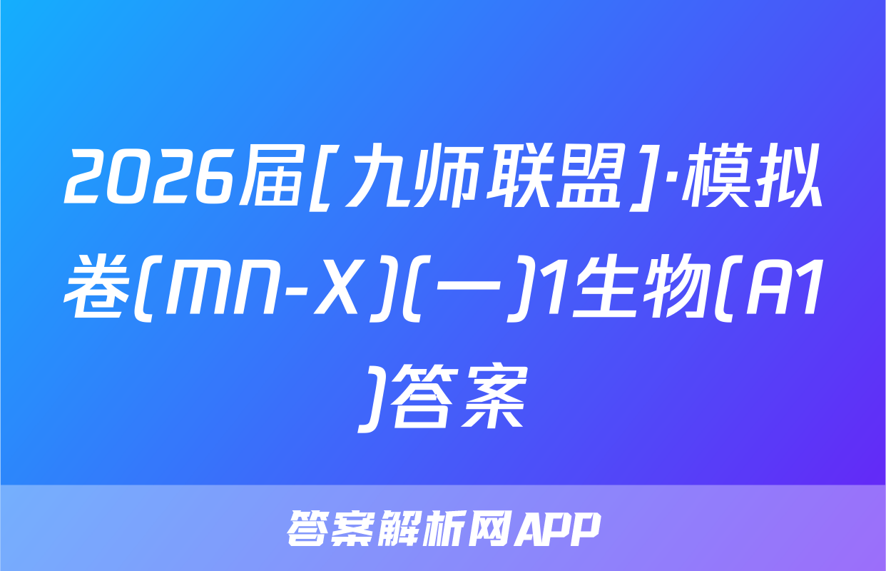 2026届[九师联盟]·模拟卷(MN-X)(一)1生物(A1)答案