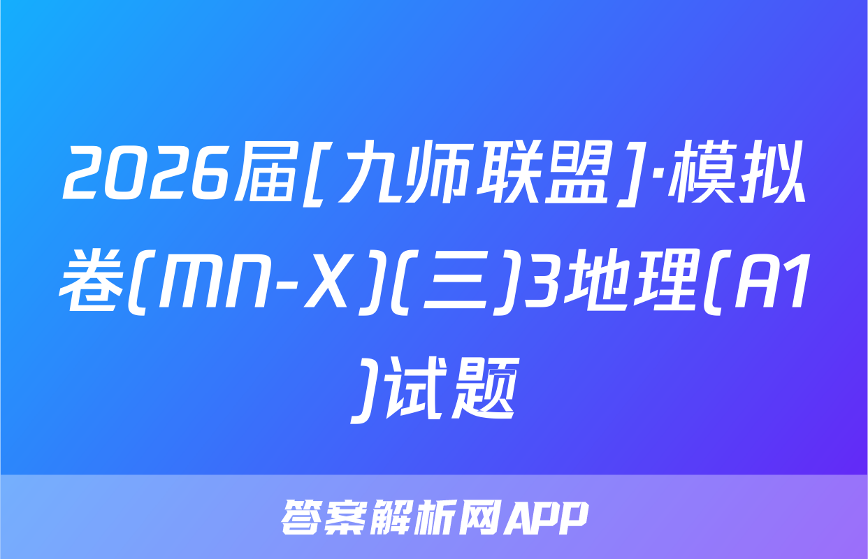 2026届[九师联盟]·模拟卷(MN-X)(三)3地理(A1)试题