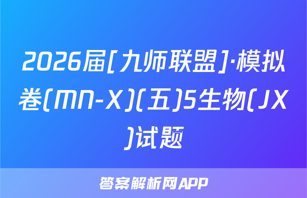 2026届[九师联盟]·模拟卷(MN-X)(五)5生物(JX)试题