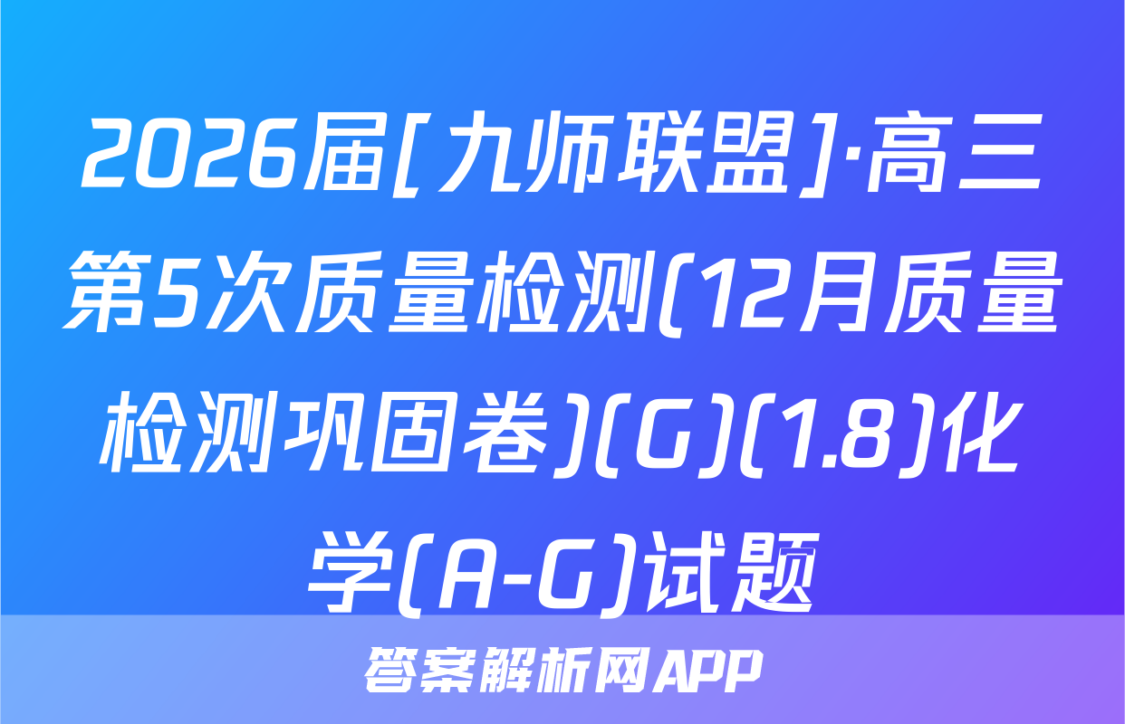 2026届[九师联盟]·高三第5次质量检测(12月质量检测巩固卷)(G)(1.8)化学(A-G)试题