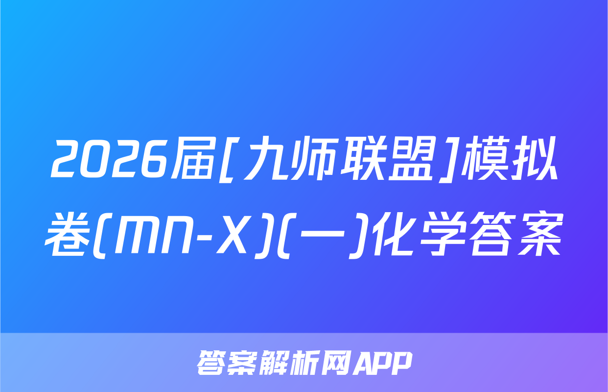 2026届[九师联盟]模拟卷(MN-X)(一)化学答案