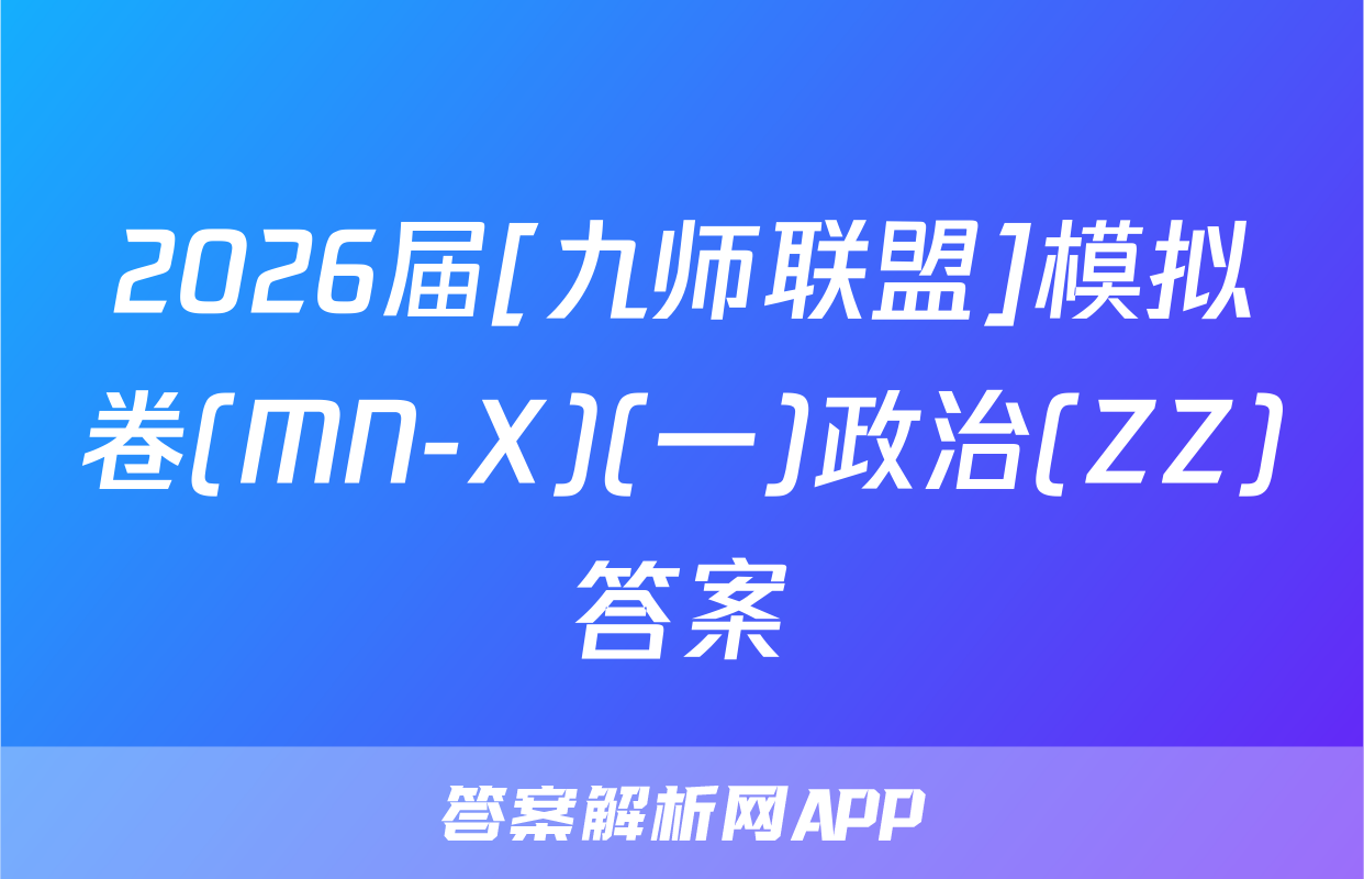 2026届[九师联盟]模拟卷(MN-X)(一)政治(ZZ)答案