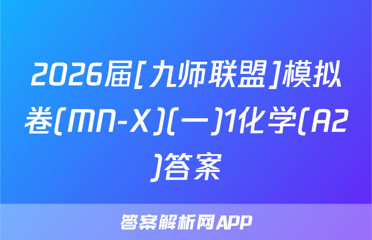 2026届[九师联盟]模拟卷(MN-X)(一)1化学(A2)答案