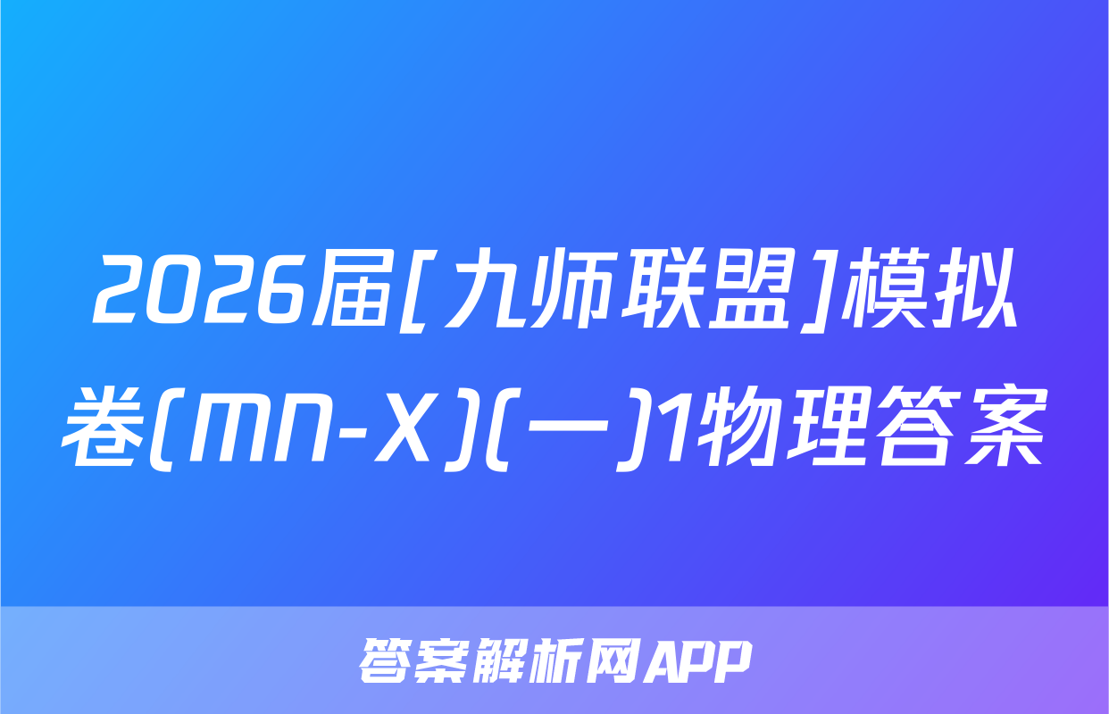 2026届[九师联盟]模拟卷(MN-X)(一)1物理答案