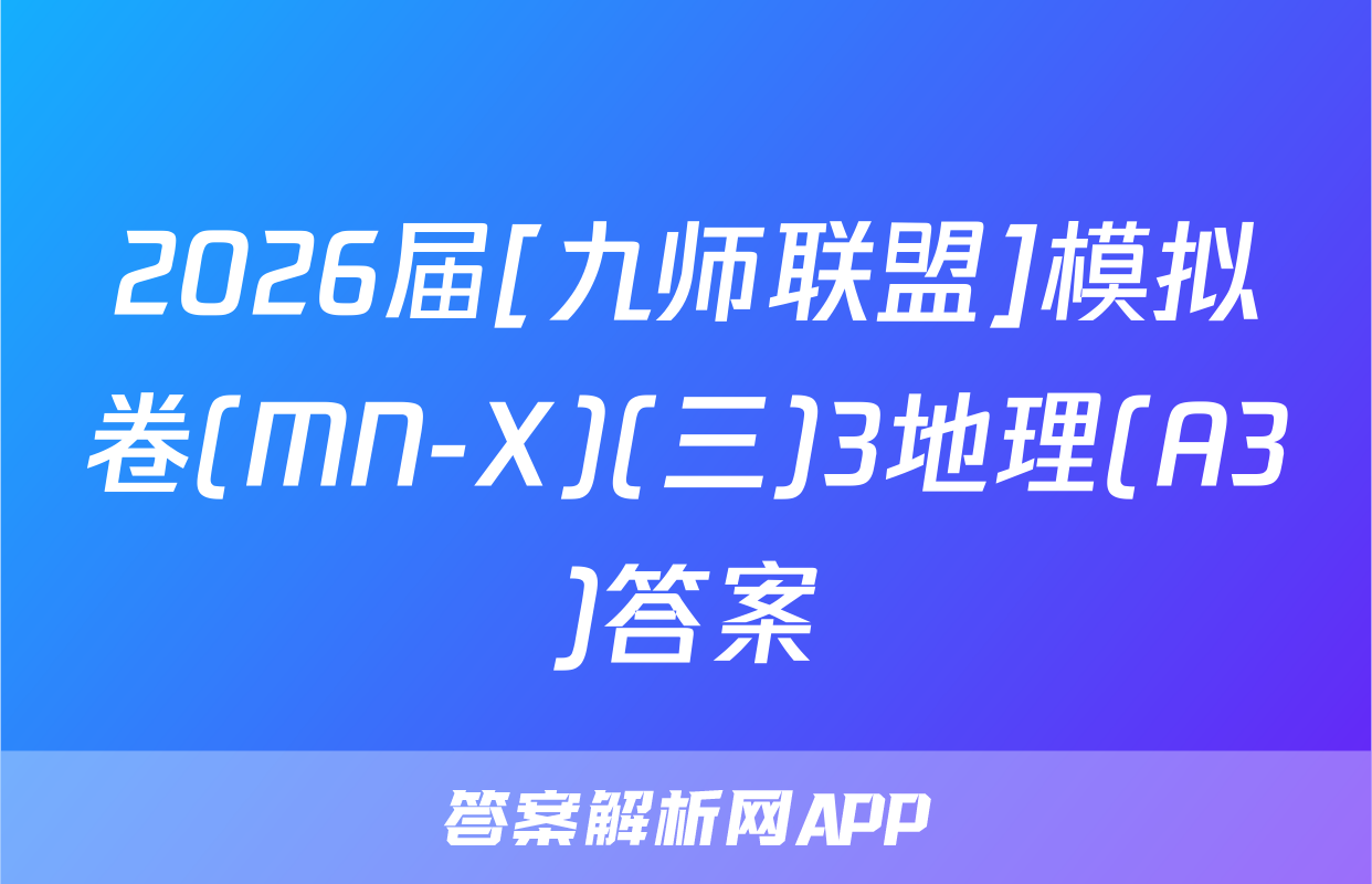 2026届[九师联盟]模拟卷(MN-X)(三)3地理(A3)答案