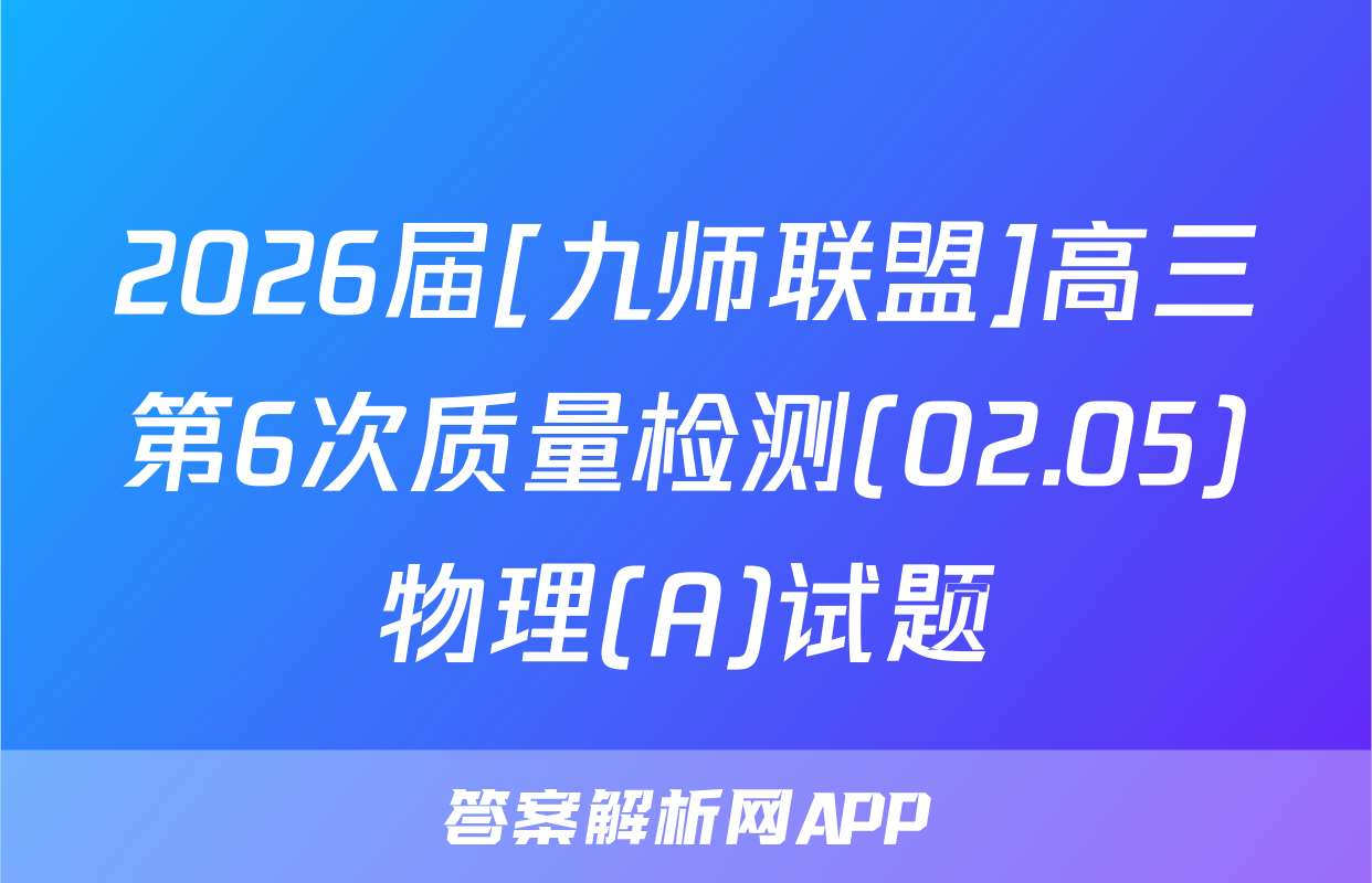 2026届[九师联盟]高三第6次质量检测(02.05)物理(A)试题