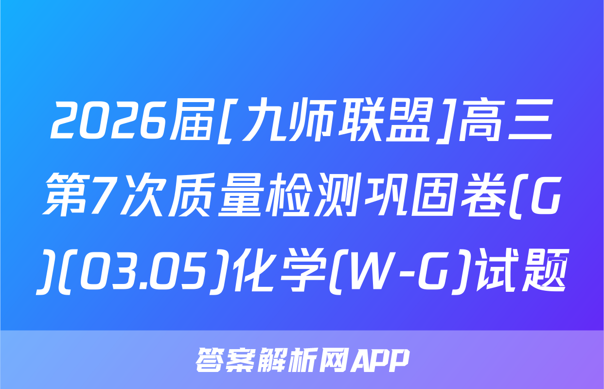 2026届[九师联盟]高三第7次质量检测巩固卷(G)(03.05)化学(W-G)试题