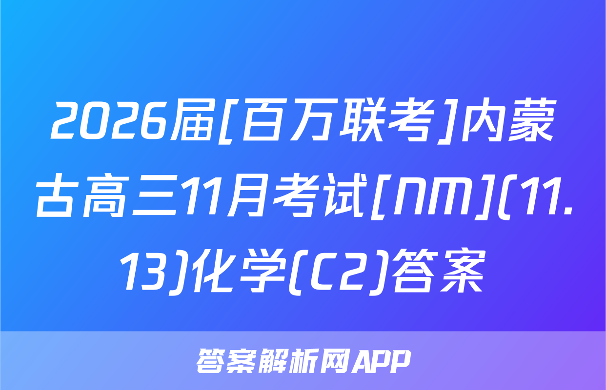 2026届[百万联考]内蒙古高三11月考试[NM](11.13)化学(C2)答案