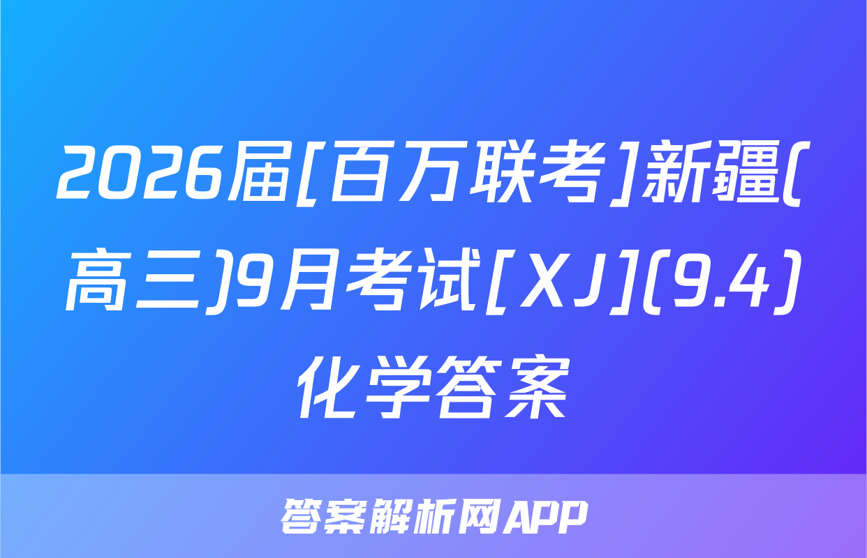 2026届[百万联考]新疆(高三)9月考试[XJ](9.4)化学答案
