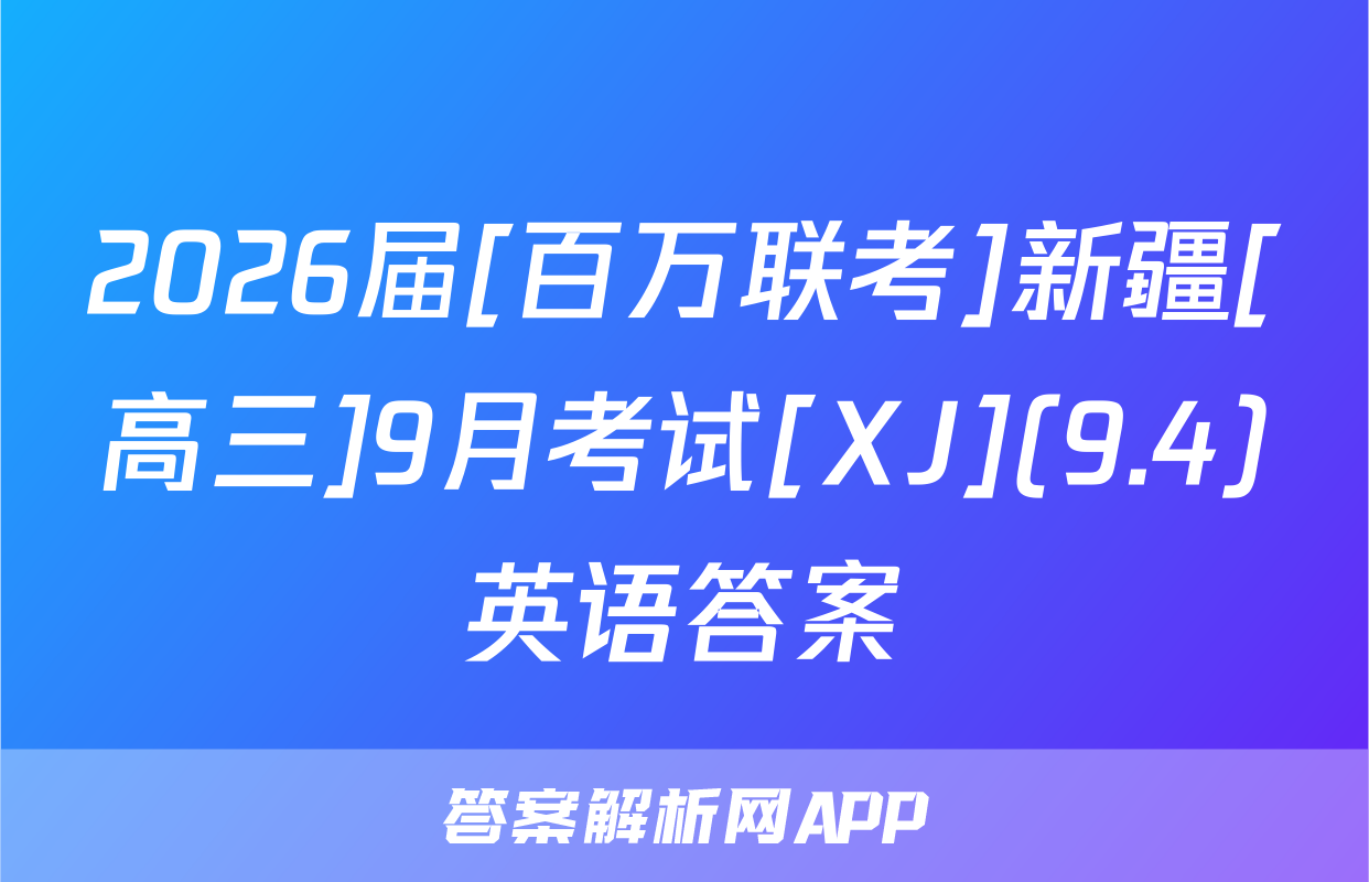 2026届[百万联考]新疆[高三]9月考试[XJ](9.4)英语答案