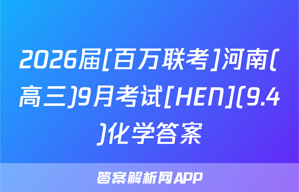 2026届[百万联考]河南(高三)9月考试[HEN](9.4)化学答案