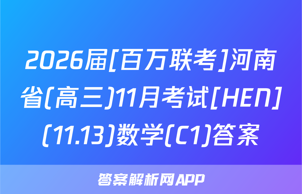 2026届[百万联考]河南省(高三)11月考试[HEN](11.13)数学(C1)答案