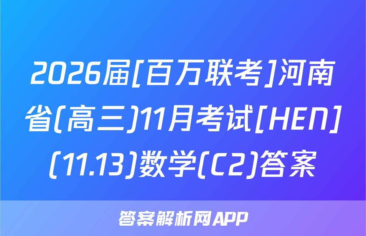 2026届[百万联考]河南省(高三)11月考试[HEN](11.13)数学(C2)答案