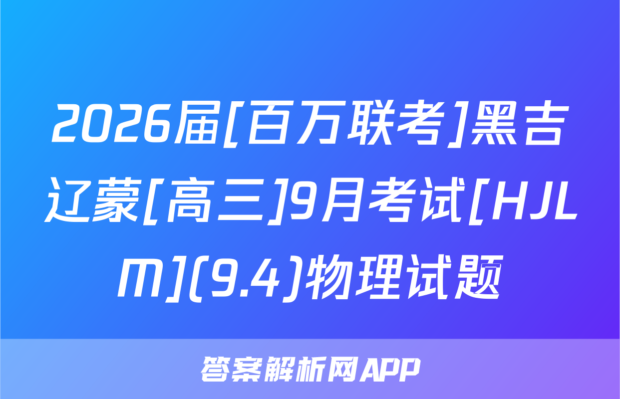 2026届[百万联考]黑吉辽蒙[高三]9月考试[HJLM](9.4)物理试题