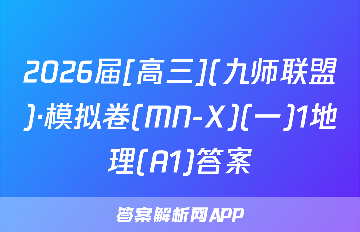 2026届[高三](九师联盟)·模拟卷(MN-X)(一)1地理(A1)答案