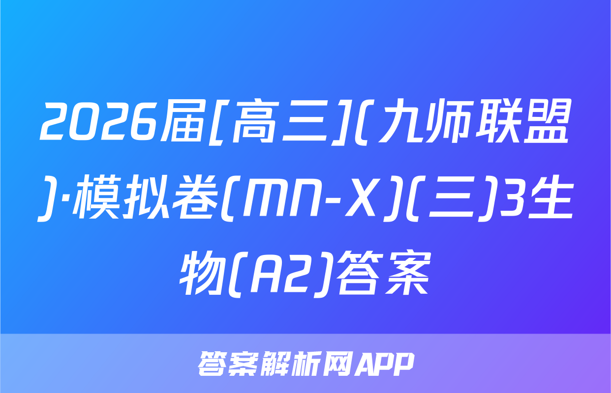 2026届[高三](九师联盟)·模拟卷(MN-X)(三)3生物(A2)答案