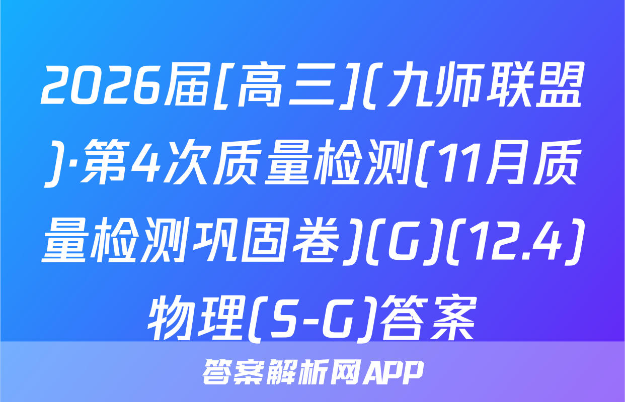 2026届[高三](九师联盟)·第4次质量检测(11月质量检测巩固卷)(G)(12.4)物理(S-G)答案