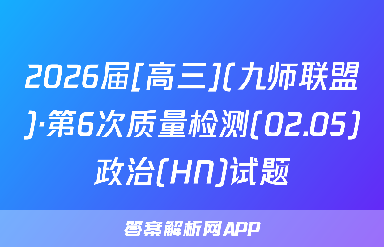 2026届[高三](九师联盟)·第6次质量检测(02.05)政治(HN)试题
