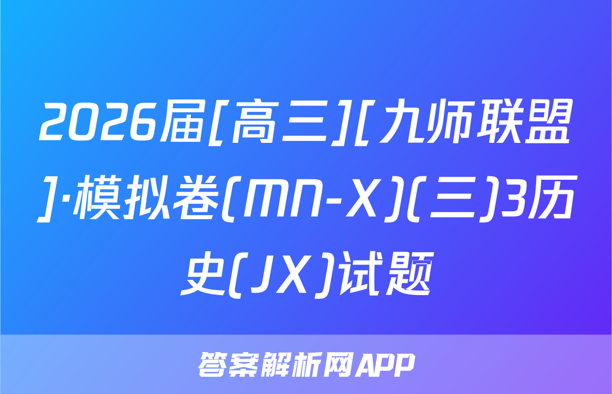 2026届[高三][九师联盟]·模拟卷(MN-X)(三)3历史(JX)试题
