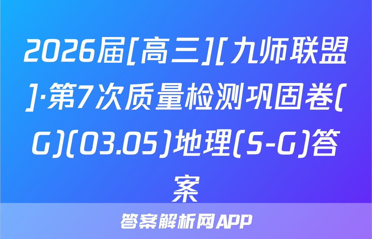 2026届[高三][九师联盟]·第7次质量检测巩固卷(G)(03.05)地理(S-G)答案