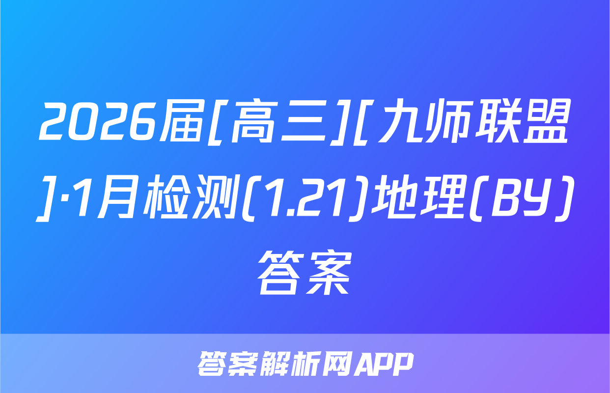 2026届[高三][九师联盟]·1月检测(1.21)地理(BY)答案