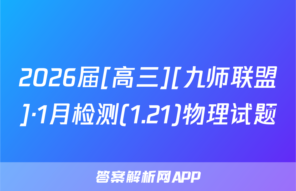2026届[高三][九师联盟]·1月检测(1.21)物理试题